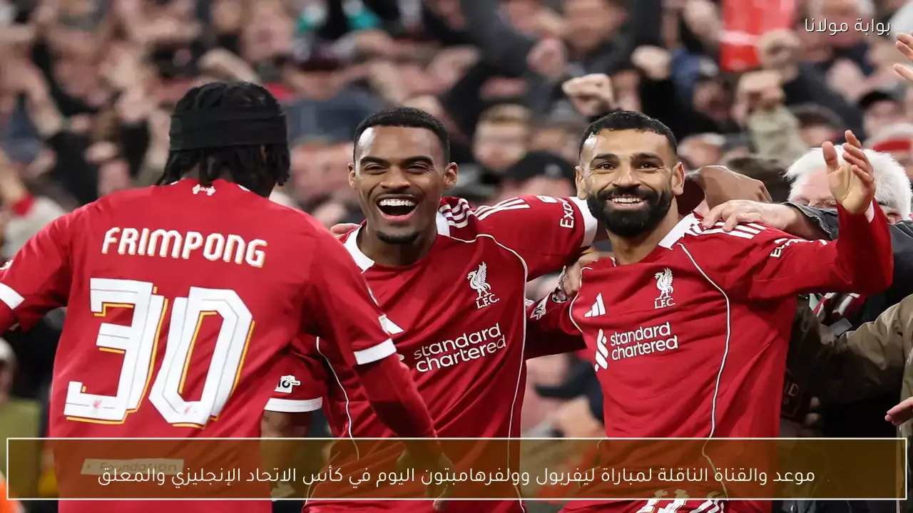 القنوات الناقلة لمواجهة ليفربول وولفرهامبتون في كأس الاتحاد الإنجليزي وموعد انطلاقها المرتقب